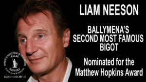 Liam Neeson - Ballymena’s second most famous bigot, Nominated for major Tuam award.