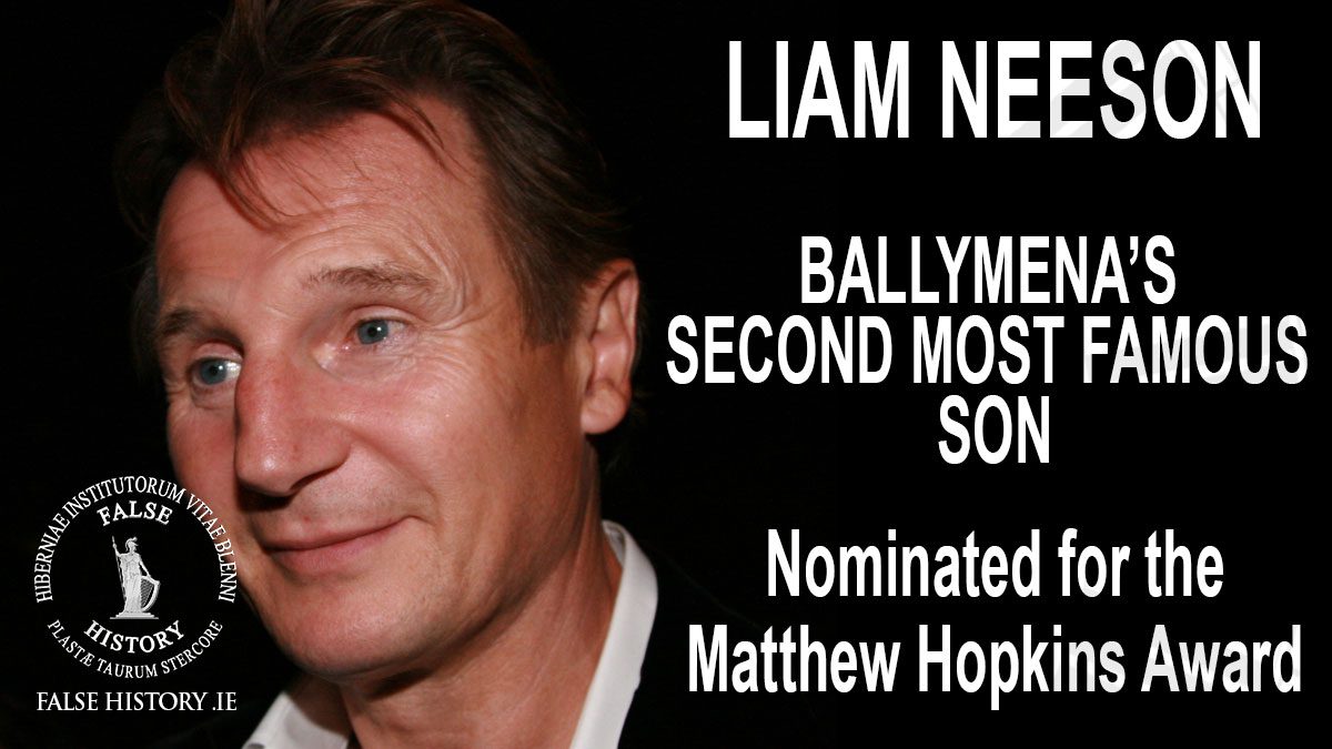 Liam Neeson - Ballymena’s second most famous bigot, Nominated for major Tuam award.